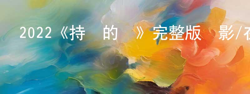 陳大榕發布2022《持續的愛》完整版電影/在線觀看/百度云-美劇天堂